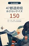 大人のための 47都道府県おさらいクイズ150: 名物・地形・歴史・文化を4択で楽しく学び直す日本地理問題集