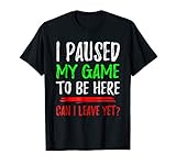 I Paused My Game To Be Here Can I Leave Yet | Funny Gamer T-Shirt