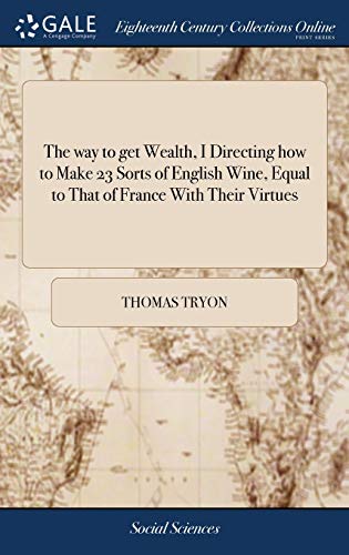 The way to get Wealth, I Directing how to Make 23 Sorts of English Wine, Equal to That of France With Their Virtues: And to Make Cyder Equal to ... of the Commodities of all Countries, III