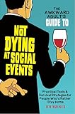 The Awkward Adult's Guide to Not Dying at Social Events: Practical Tools & Survival Strategies for People Who'd Rather Stay Home (The Un-Survival Guide ... Prepared You For This) (English Edition)