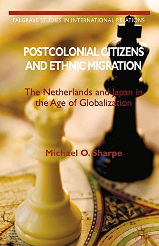 Postcolonial Citizens and Ethnic Migration: The Netherlands and Japan in the Age of Globalization (Palgrave Studies in International Relations)