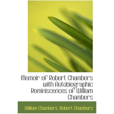 Memoir of Robert Chambers with Autobiographic Reminiscences of William Chambers