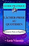  GUIDE PRATIQUE : LÂCHER-PRISE AU QUOTIDUEN: Retrouver Paix et Équilibre