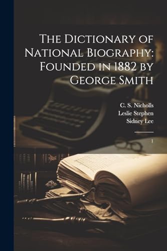The Dictionary of National Biography: Founded in 1882 by George Smith: 1