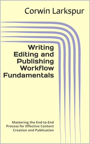 Writing Editing and Publishing Workflow Fundamentals: Mastering the End-to-End Process for Effective Content Creation and Publication