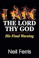 I AM The Lord Thy God: His Final Warning 1479604089 Book Cover
