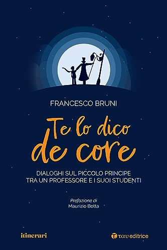 Te Lo Dico De Core. Dialoghi Sul Piccolo Principe Tra Un Professore E I Suoi Studenti