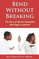Bend Without Breaking: The Story of African Immigrant Marriages in America 1521210969 Book Cover