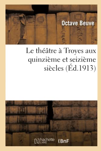 Le Théâtre À Troyes Aux Quinzième Et Seizième Siècles (Arts) (French Edition)