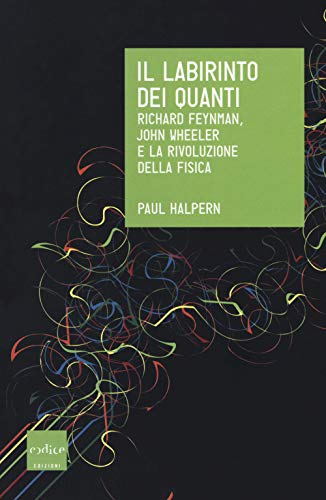 Il Labirinto Dei Quanti. Richard Feynman, John Wheeler E La Rivoluzione Della Fisica