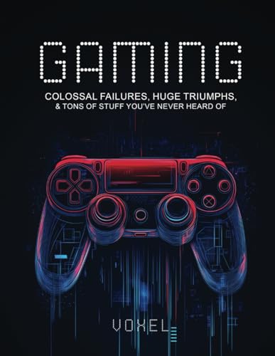 Gaming: Colossal Failures, Huge Triumphs, and Tons of Stuff you've Never Heard of