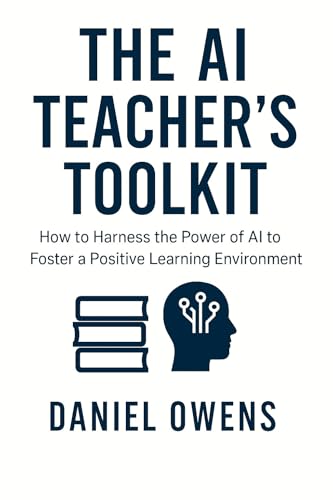 The AI Teacher’s Toolkit: How to Harness the Power of AI to Foster a Positive Learning Environment (AI Toolkits - Smarter Living Starts Here)