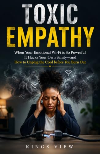 Toxic Empathy: When Your Emotional Wi-Fi is So Powerful It Hacks Your Own Sanity—and How to Unplug the Cord before You Burn Out