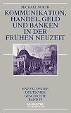 Kommunikation, Handel, Geld und Banken in der Frühen Neuzeit (Enzyklopädie deutscher Geschichte, Band 59)