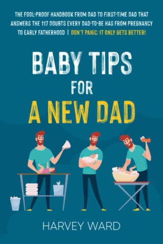 Image of Baby Tips For A New Dad: The Fool-Proof Handbook From Dad to First Time Dad That Answers the 117 Doubts Every Dad-To-Be Has From Pregnancy to Early Fatherhood | Don’t Panic: It Only Gets Better!