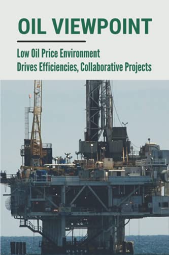 Oil Viewpoint: Low Oil Price Environment Drives Efficiencies, Collaborative Projects: Pushing The Frontiers Of Innovation