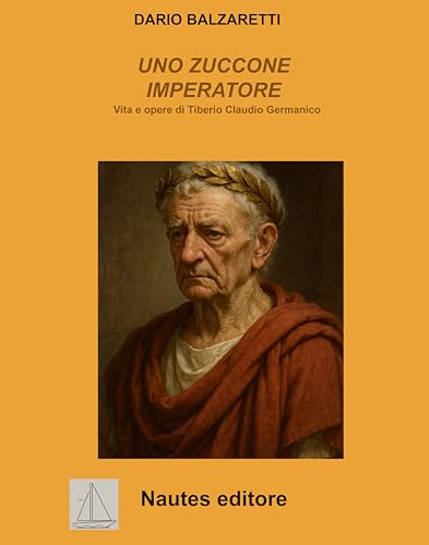 Uno zuccone imperatore: Vita e opere di Tiberio Claudio Germanico