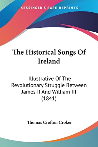 The Historical Songs Of Ireland: Illustrative Of The Revolutionary Struggle Between James II And William III (1841)