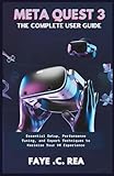  META QUEST 3: THE COMPLETE USER GUIDE: Essential Setup, Performance Tuning, and Expert Techniques to Maximize Your VR Experience