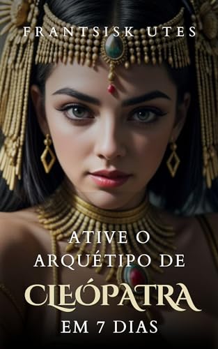 Ative o arquétipo de Cleópatra em 7 dias: Desperte o Poder, a Sabedoria e a Sedução (Ativando Arquét