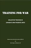 TRAINING FOR WAR: COLLECTIVE TRAINING IN CANADA’S ARMY RESERVE UNITS