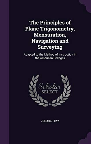 The Principles of Plane Trigonometry, Mensuration, Navigation and Surveying: Adapted to the Method of Instruction in the American Colleges