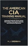 The American CIA Training Manual: Espionage Tradecraft, Covert Action, Mole Hunting, Interrogation Methods, and Clandestine Operations (Intelligence Training Manuals Book 3)