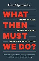 What Then Must We Do?: Straight Talk about the Next American Revolution by Gar Alperovitz B01N6LEV6A Book Cover