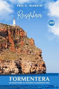 FORMENTERA REISEFÜHRER: Formentera entdecken: Ihr Reiseführer zu Spaniens pulsierender Insel
