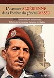  L\'aventure algérienne dans l\'ombre du général Massu. 2012 : cinquantième anniversaire de la fin de la présence française en Algérie.