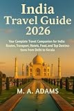 India Travel Guide 2026: Your Complete Travel Companion for India: Routes, Transport, Hotels, Food, and Top Destinations from Delhi to Kerala