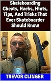  Skateboarding Cheats, Hacks, Hints, Tips, And Tricks That Ever Skateboarder Should Know (English Edition)