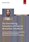  Die Darstellung Subsahara-Afrikas im deutschen Schulbuch: Gesellschaftslehre, Erdkunde, Geschichte und Politik der Sekundarstufe I (Gesamtschule) in Nordrhein-Westfalen