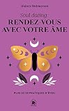 Soul dating : rendez-vous avec votre âme: Plus de 50 pratiques d'éveil
