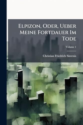 Elpizon, Oder, Ueber Meine Fortdauer Im Tode; Volume 1 (German Edition)