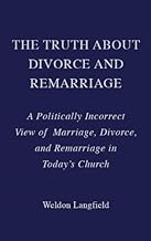 The Truth About Divorce and Remarriage: A Politically Incorrect View of Marriage, Divorce, and Remarriage in Today's Church by Weldon Langfield (2013-05-03)
