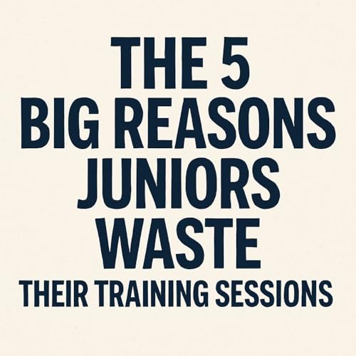 THE 5 BIG REASONS JUNIORS WASTE THEIR TRAINING SESSIONS