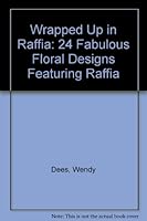 Wrapped Up in Raffia: 24 Fabulous Floral Designs Featuring Raffia 1562318586 Book Cover