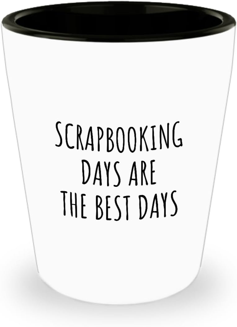 Funny Scrapbooking Shot Glass Days Are The Best Days Gift Idea For Hobby Lover Fan Quote Inspirational Gag 1.5 Oz Shotglass