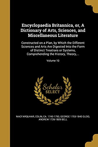 Encyclopaedia Britannica, or, A Dictionary of Arts, Sciences, and Miscellaneous Literature: Constructed on a Plan, by Which the Different Sciences and ... the History, Theory, ...; Volume 10