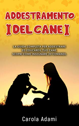 ADDESTRAMENTO DEL CANE: La guida completa per addestrare ed educare il tuo cane. Scopri come insegnargli 20 comandi. (Italian Edition)