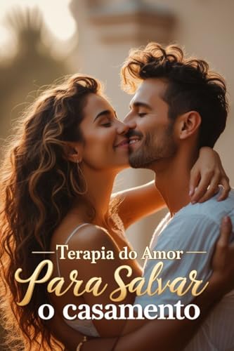 Terapia do Amor para Salvar o Casamento - O Guia Definitivo para Salvar seu Casamento (Como Salvar Meu Casamento: O Guia Definitivo para Recuperar o Amor Livro 3)