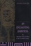 An Enchanting Darkness: The American Vision of Africa in the Twentieth Century