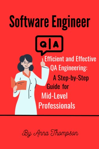 Software QA Engineer: Efficient and Effective QA Engineering: A Step-by-Step Guide for Mid-Level Professionals