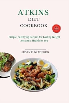 Atkins Diet Cookbook: Simple, Satisfying Recipes for Lasting Weight Loss and a Healthier You (The Complete Diet & Nutrition Series)