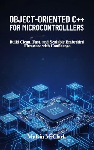 Object-oriented C++ For Microcontrollers: Build Clean, Fast, and Scalable Embedded Firmware with Confidence