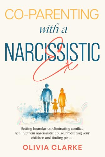 Co-Parenting with a Narcissistic Ex: Setting Boundaries, Eliminating Conflict, Healing from Narcissistic Abuse, Protecting Your Children and Finding Peace