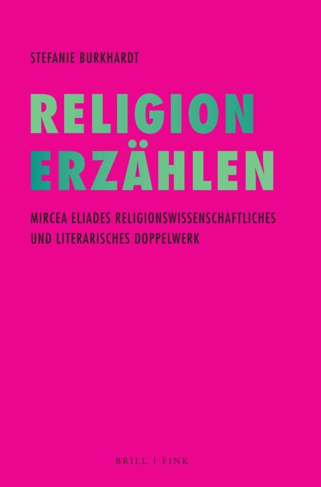 Religion Erzählen: Mircea Eliades religionswissenschaftliches und literarisches Doppelwerk