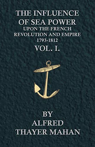 The Influence of Sea Power Upon the French Revolution and Empire, 1793-1812 - Vol. I