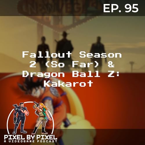 Fallout Season 2 (So Far) & Dragon Ball Z: Kakarot - Pixel by Pixel Podcast Ep. 95